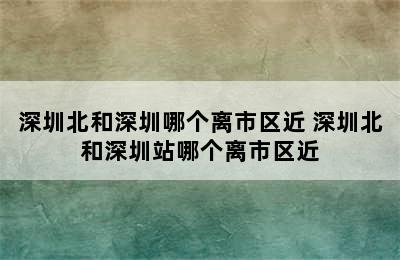 深圳北和深圳哪个离市区近 深圳北和深圳站哪个离市区近